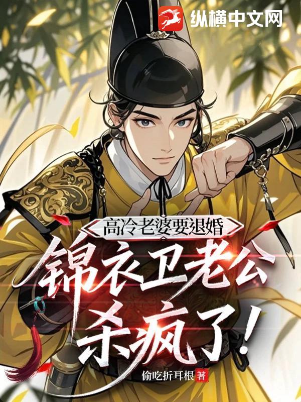 高冷老婆要退婚，锦衣卫老公杀疯了
