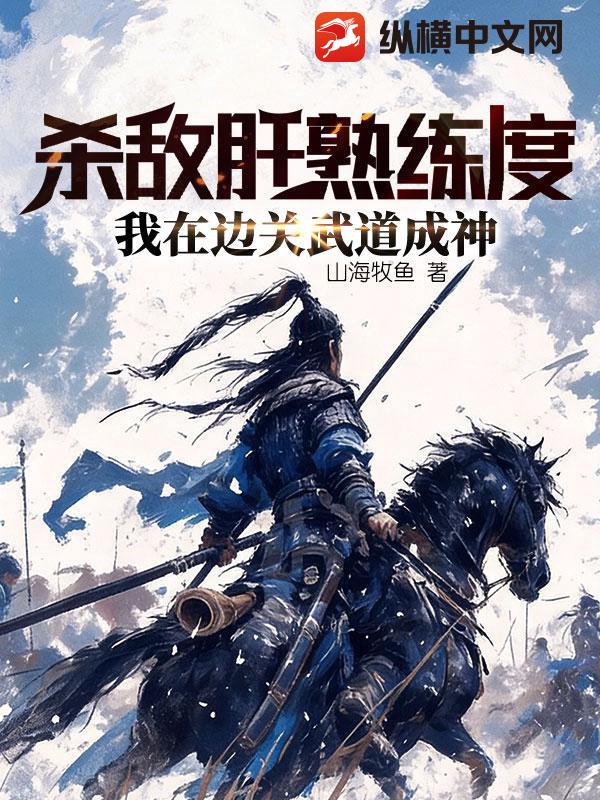 杀敌肝熟练度，我在边关武道成神