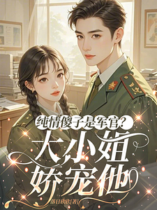 纯情傻子是军官？大小姐娇宠他